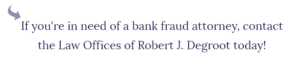 if you need a bank fraud lawyer, Robert Degroot is the Newark, NJ lawyer to call.
