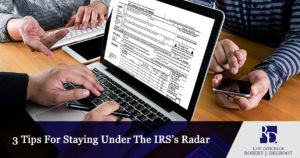 3 Tips For Staying Under The IRS’s Radar