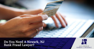Do You Need A Newark, NJ Bank Fraud Lawyer