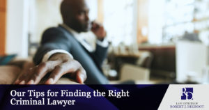 Our Tips for Finding the Right Criminal Lawyer